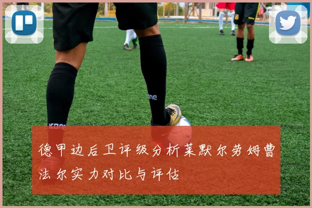 德甲边后卫评级分析莱默尔劳姆曹法尔实力对比与评估