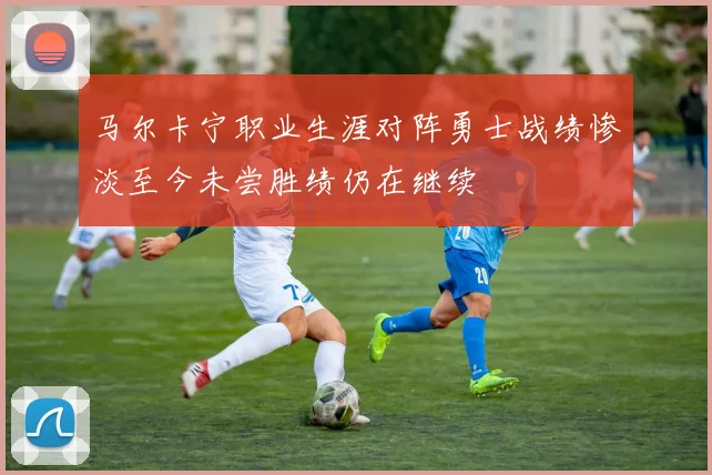 马尔卡宁职业生涯对阵勇士战绩惨淡至今未尝胜绩仍在继续