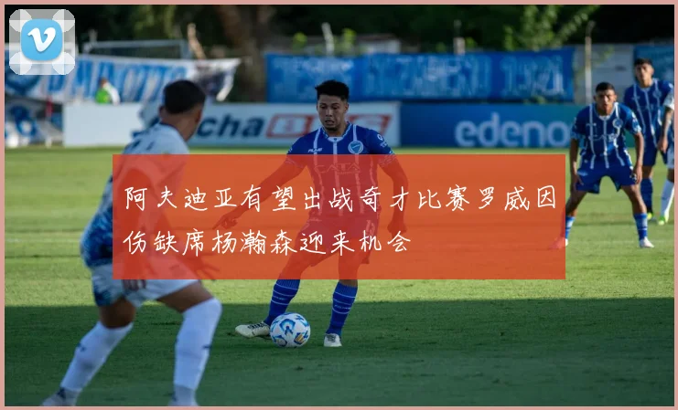 阿夫迪亚有望出战奇才比赛罗威因伤缺席杨瀚森迎来机会