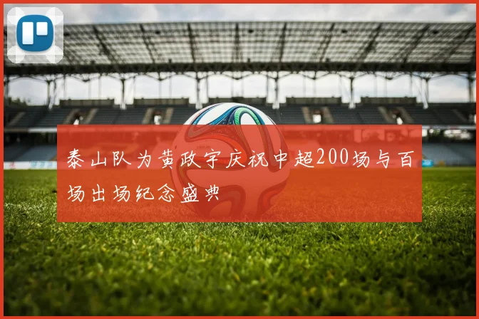 泰山队为黄政宇庆祝中超200场与百场出场纪念盛典