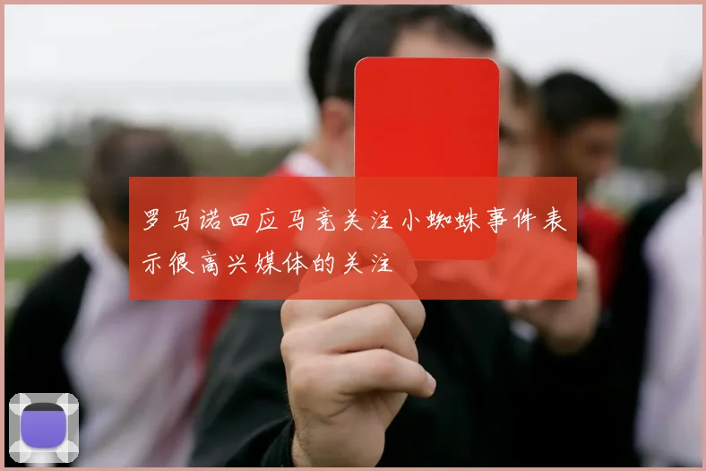 罗马诺回应马竞关注小蜘蛛事件表示很高兴媒体的关注