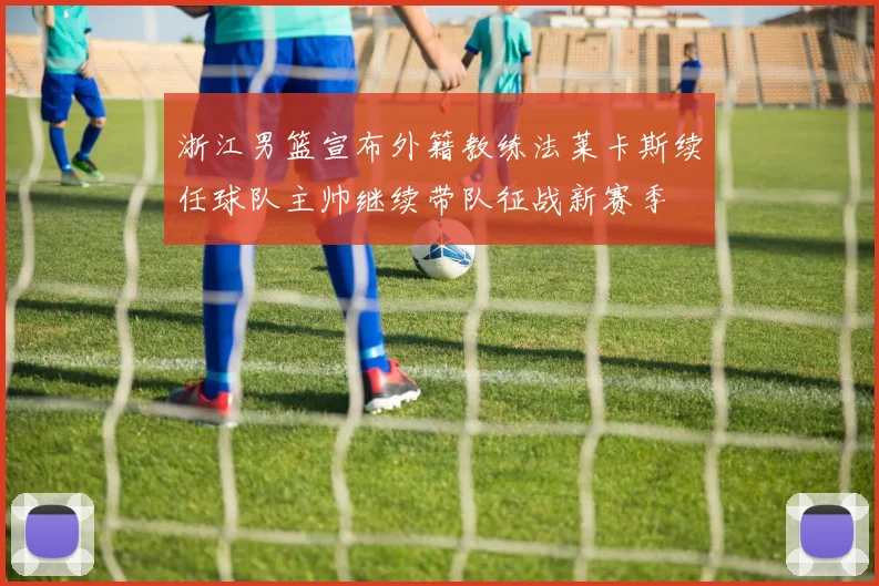 浙江男篮宣布外籍教练法莱卡斯续任球队主帅继续带队征战新赛季