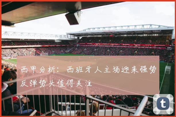西甲分析：西班牙人主场迎来强势反弹势头值得关注