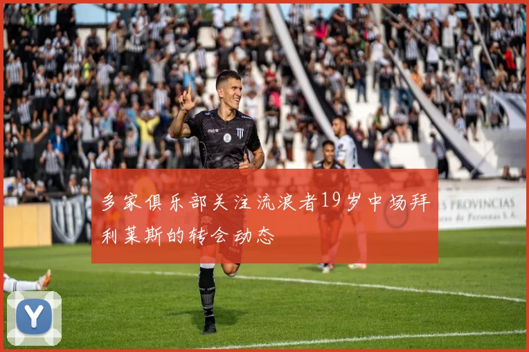 多家俱乐部关注流浪者19岁中场拜利莱斯的转会动态