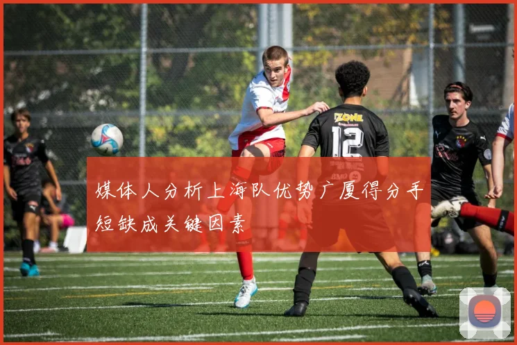媒体人分析上海队优势广厦得分手短缺成关键因素