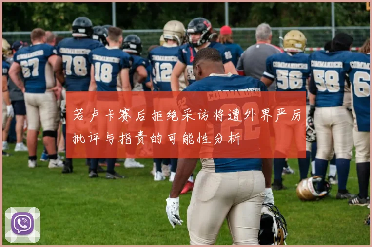 若卢卡赛后拒绝采访将遭外界严厉批评与指责的可能性分析