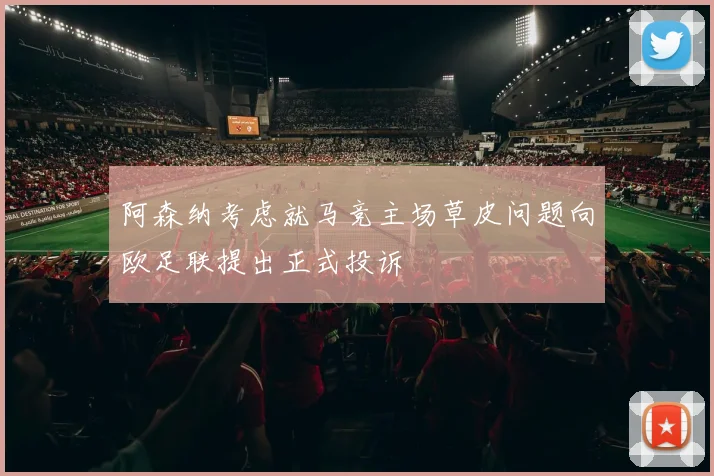 阿森纳考虑就马竞主场草皮问题向欧足联提出正式投诉